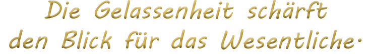 Die Gelassenheit sch&auml;rft den Blick f&uuml;r das Wesentliche